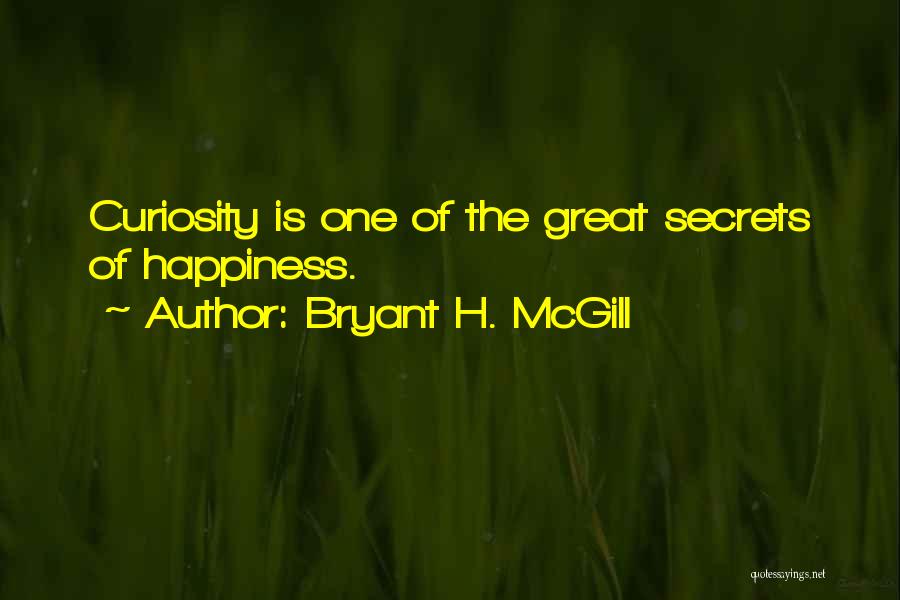 Bryant H. McGill Quotes: Curiosity Is One Of The Great Secrets Of Happiness.