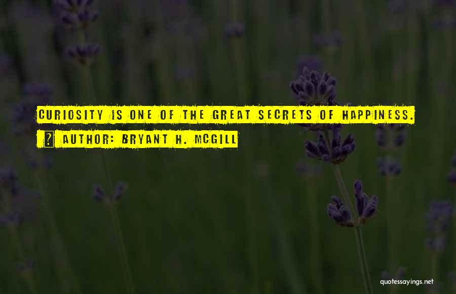 Bryant H. McGill Quotes: Curiosity Is One Of The Great Secrets Of Happiness.