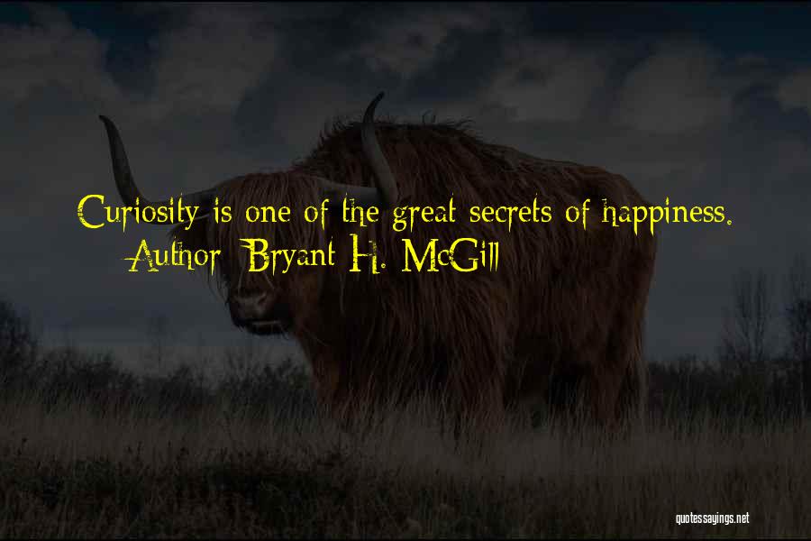 Bryant H. McGill Quotes: Curiosity Is One Of The Great Secrets Of Happiness.