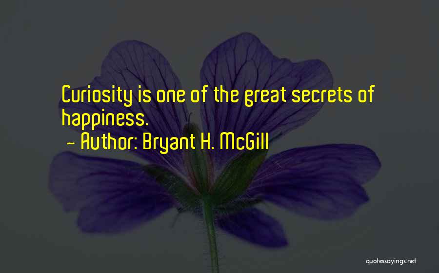 Bryant H. McGill Quotes: Curiosity Is One Of The Great Secrets Of Happiness.