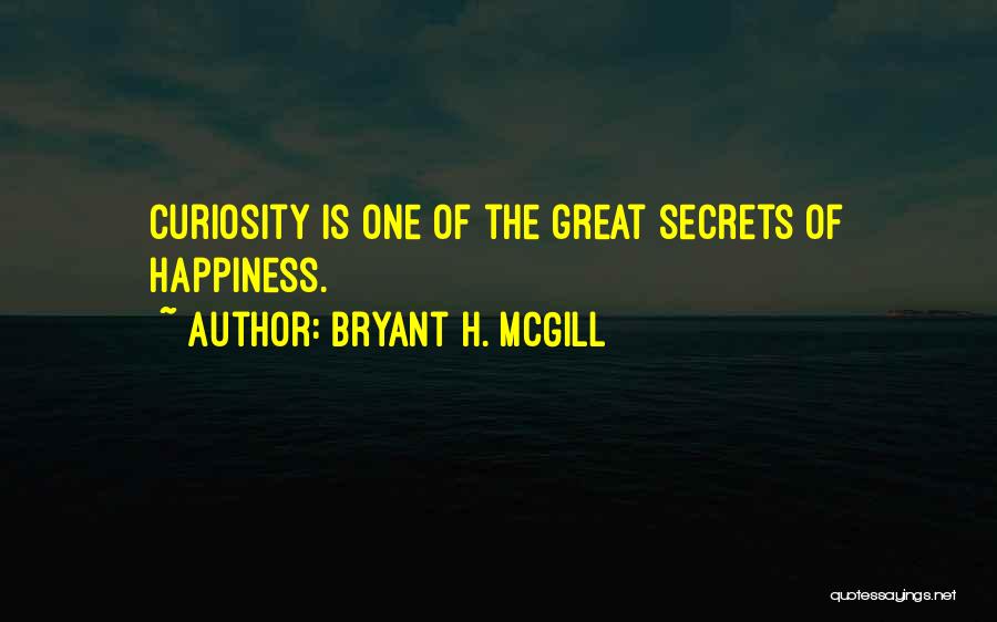 Bryant H. McGill Quotes: Curiosity Is One Of The Great Secrets Of Happiness.