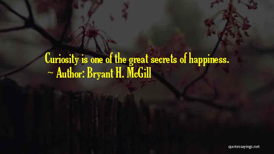 Bryant H. McGill Quotes: Curiosity Is One Of The Great Secrets Of Happiness.