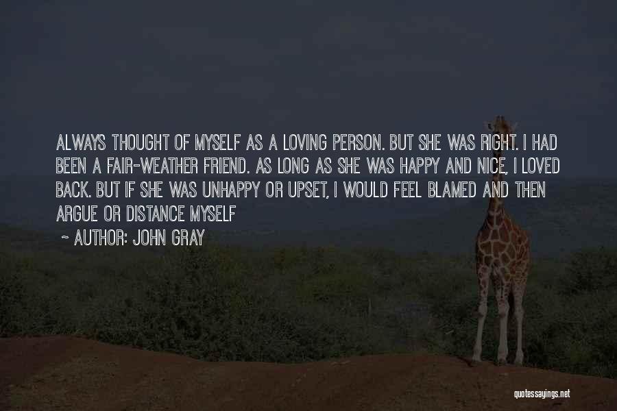 John Gray Quotes: Always Thought Of Myself As A Loving Person. But She Was Right. I Had Been A Fair-weather Friend. As Long