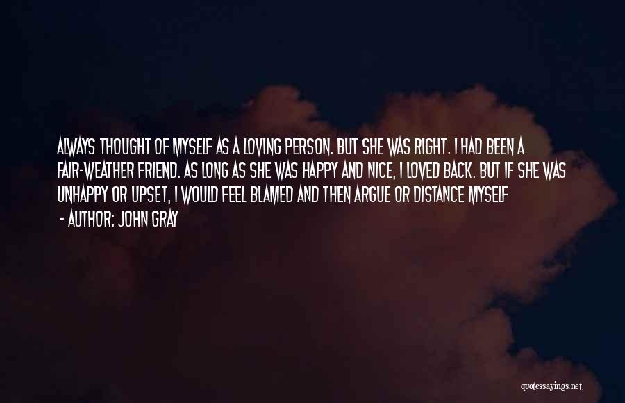 John Gray Quotes: Always Thought Of Myself As A Loving Person. But She Was Right. I Had Been A Fair-weather Friend. As Long