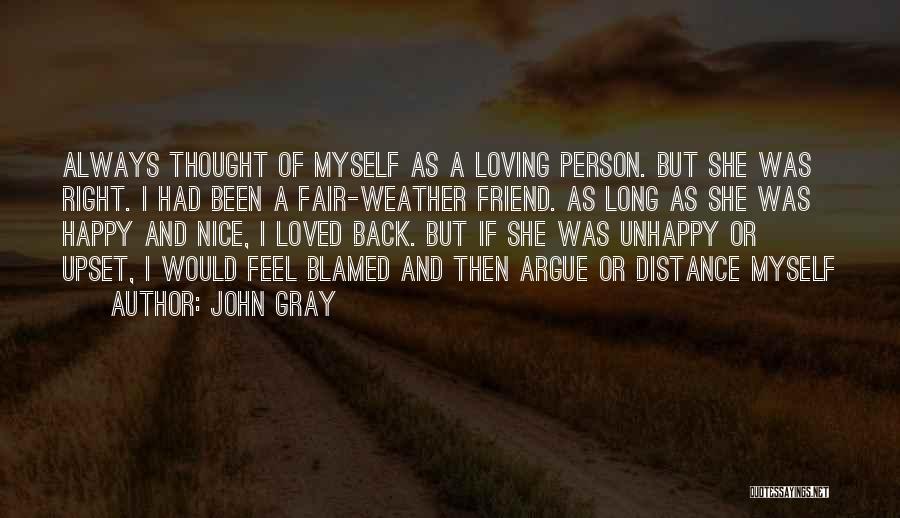 John Gray Quotes: Always Thought Of Myself As A Loving Person. But She Was Right. I Had Been A Fair-weather Friend. As Long