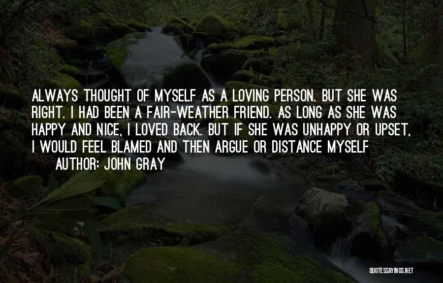 John Gray Quotes: Always Thought Of Myself As A Loving Person. But She Was Right. I Had Been A Fair-weather Friend. As Long