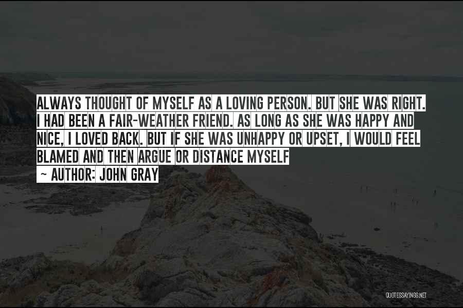 John Gray Quotes: Always Thought Of Myself As A Loving Person. But She Was Right. I Had Been A Fair-weather Friend. As Long