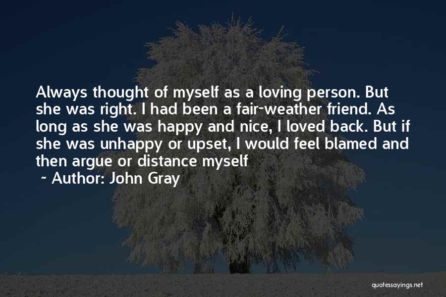 John Gray Quotes: Always Thought Of Myself As A Loving Person. But She Was Right. I Had Been A Fair-weather Friend. As Long