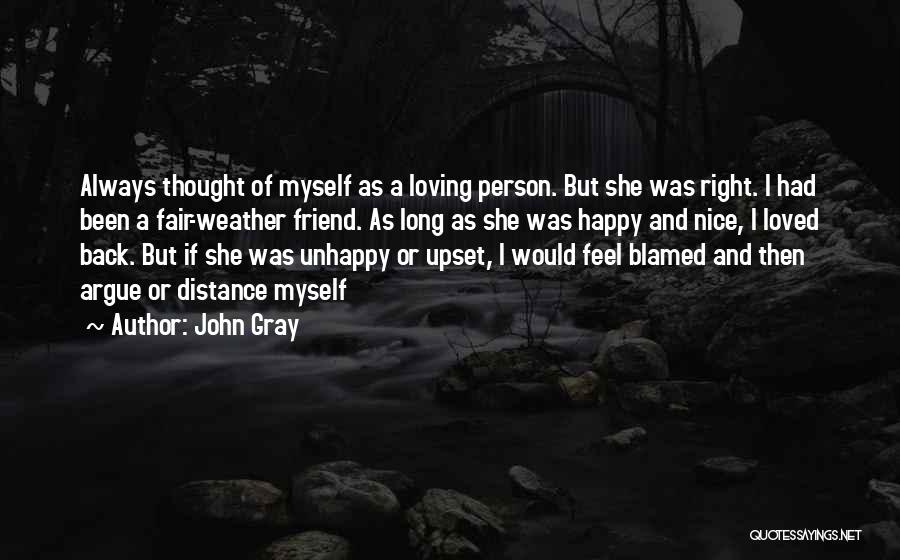 John Gray Quotes: Always Thought Of Myself As A Loving Person. But She Was Right. I Had Been A Fair-weather Friend. As Long