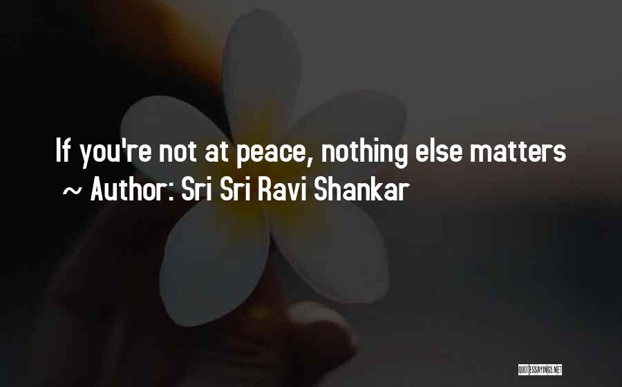 Sri Sri Ravi Shankar Quotes: If You're Not At Peace, Nothing Else Matters