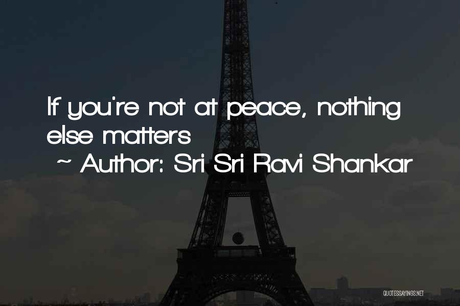 Sri Sri Ravi Shankar Quotes: If You're Not At Peace, Nothing Else Matters