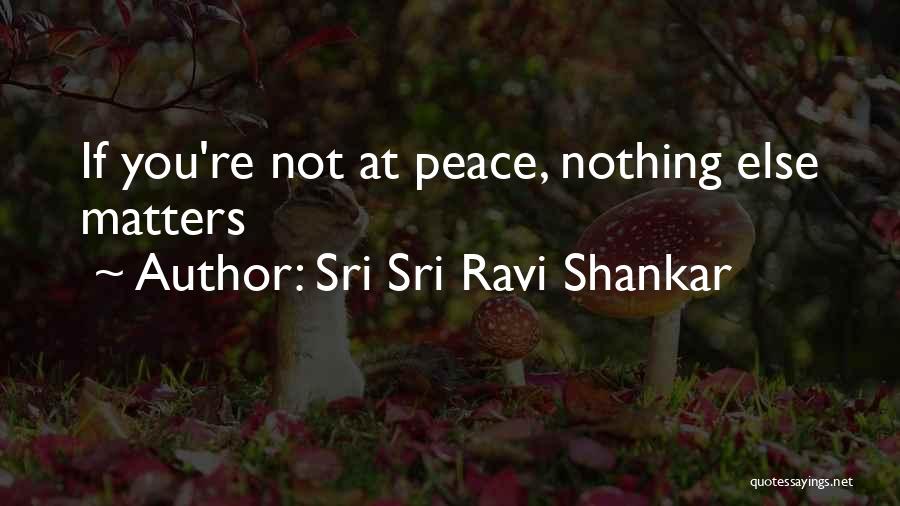 Sri Sri Ravi Shankar Quotes: If You're Not At Peace, Nothing Else Matters