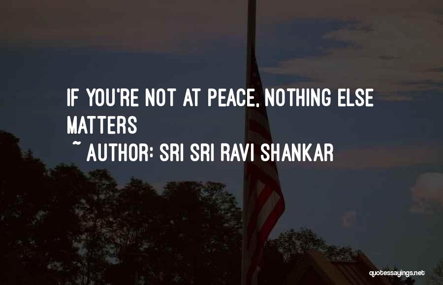 Sri Sri Ravi Shankar Quotes: If You're Not At Peace, Nothing Else Matters