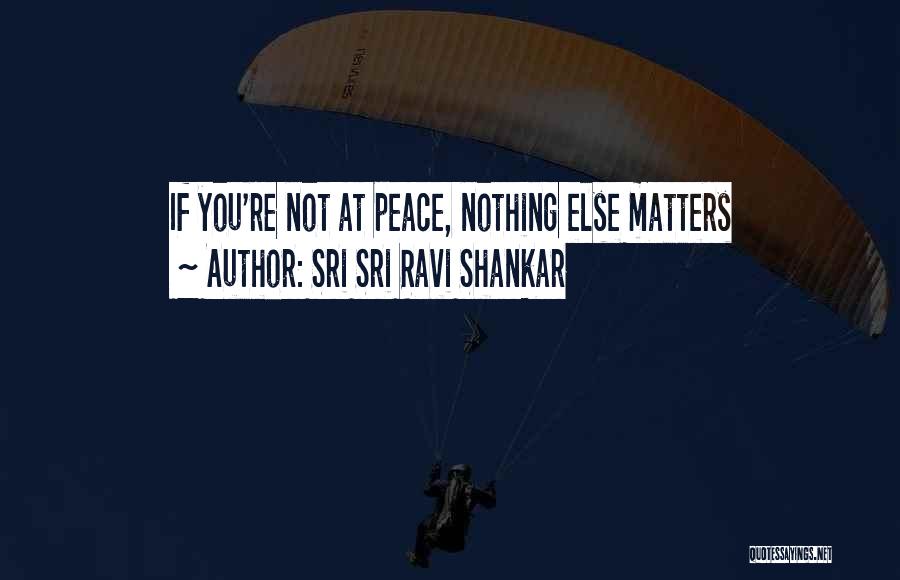 Sri Sri Ravi Shankar Quotes: If You're Not At Peace, Nothing Else Matters