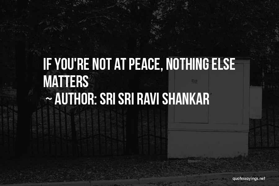 Sri Sri Ravi Shankar Quotes: If You're Not At Peace, Nothing Else Matters