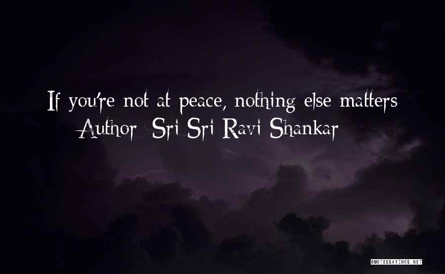 Sri Sri Ravi Shankar Quotes: If You're Not At Peace, Nothing Else Matters