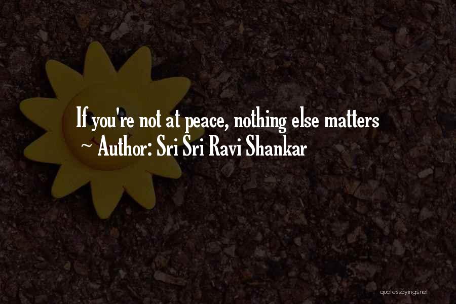 Sri Sri Ravi Shankar Quotes: If You're Not At Peace, Nothing Else Matters