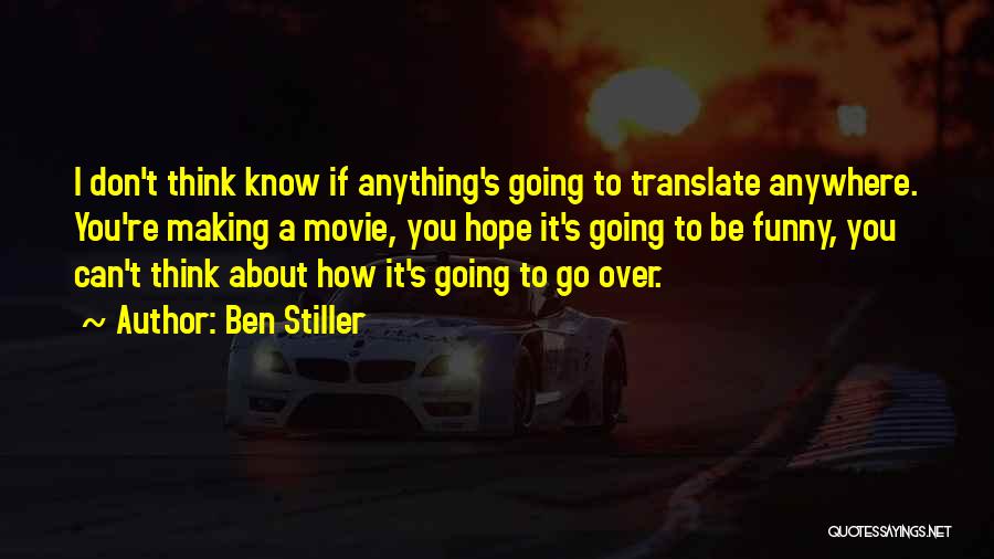 Ben Stiller Quotes: I Don't Think Know If Anything's Going To Translate Anywhere. You're Making A Movie, You Hope It's Going To Be