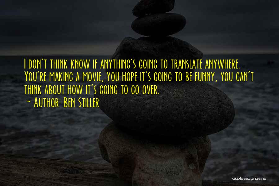 Ben Stiller Quotes: I Don't Think Know If Anything's Going To Translate Anywhere. You're Making A Movie, You Hope It's Going To Be