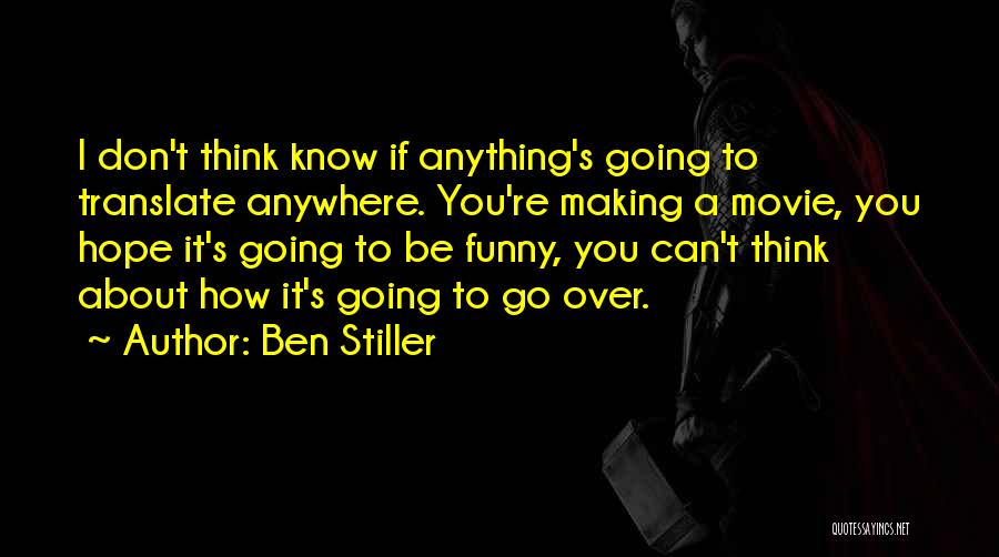 Ben Stiller Quotes: I Don't Think Know If Anything's Going To Translate Anywhere. You're Making A Movie, You Hope It's Going To Be