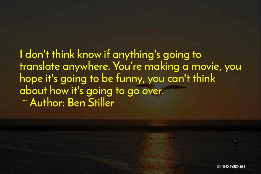 Ben Stiller Quotes: I Don't Think Know If Anything's Going To Translate Anywhere. You're Making A Movie, You Hope It's Going To Be