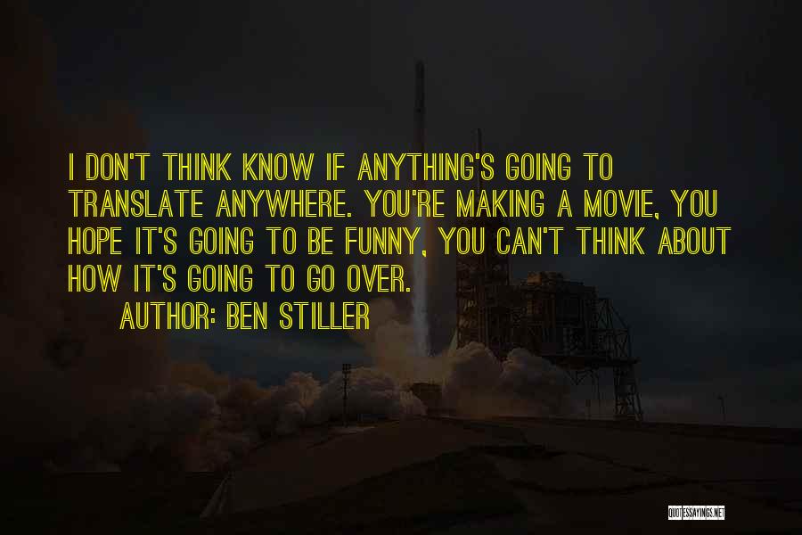 Ben Stiller Quotes: I Don't Think Know If Anything's Going To Translate Anywhere. You're Making A Movie, You Hope It's Going To Be