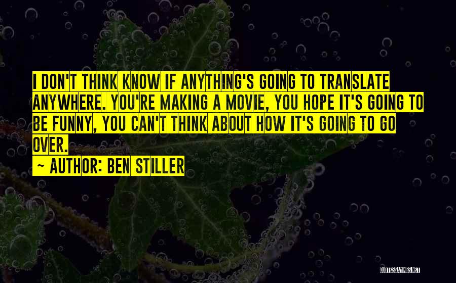 Ben Stiller Quotes: I Don't Think Know If Anything's Going To Translate Anywhere. You're Making A Movie, You Hope It's Going To Be