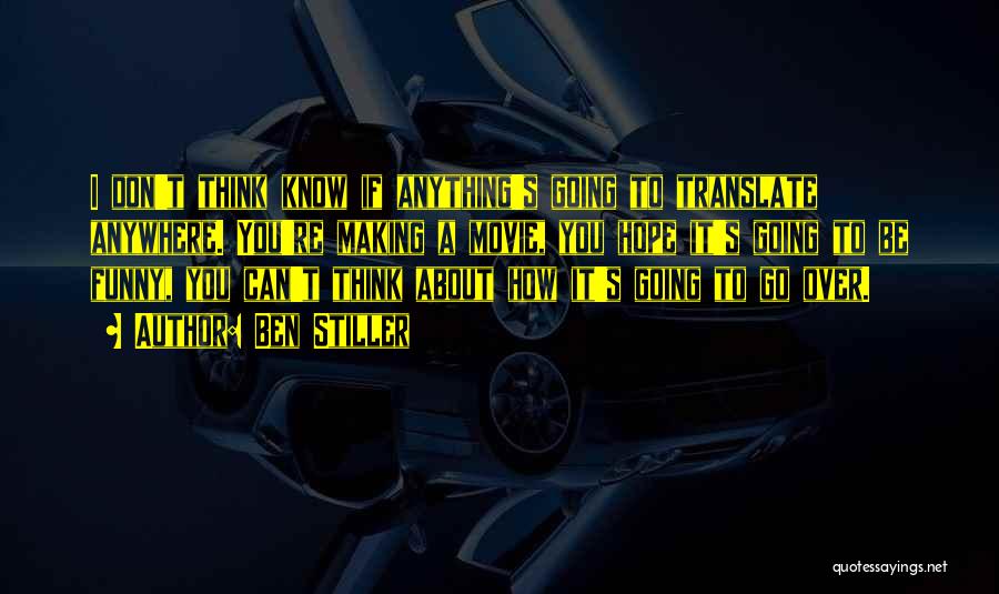 Ben Stiller Quotes: I Don't Think Know If Anything's Going To Translate Anywhere. You're Making A Movie, You Hope It's Going To Be