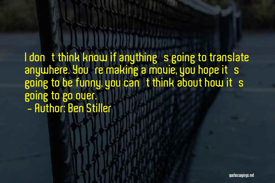 Ben Stiller Quotes: I Don't Think Know If Anything's Going To Translate Anywhere. You're Making A Movie, You Hope It's Going To Be