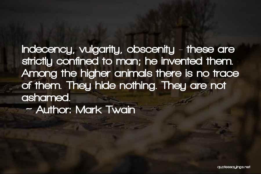 Mark Twain Quotes: Indecency, Vulgarity, Obscenity - These Are Strictly Confined To Man; He Invented Them. Among The Higher Animals There Is No