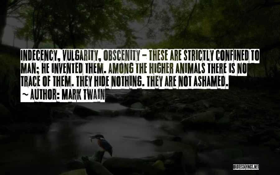 Mark Twain Quotes: Indecency, Vulgarity, Obscenity - These Are Strictly Confined To Man; He Invented Them. Among The Higher Animals There Is No