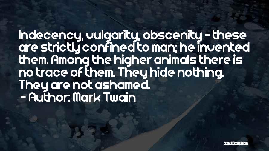 Mark Twain Quotes: Indecency, Vulgarity, Obscenity - These Are Strictly Confined To Man; He Invented Them. Among The Higher Animals There Is No