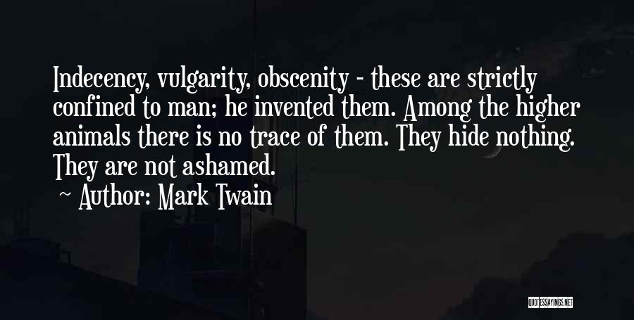 Mark Twain Quotes: Indecency, Vulgarity, Obscenity - These Are Strictly Confined To Man; He Invented Them. Among The Higher Animals There Is No