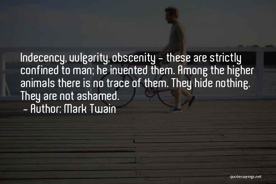 Mark Twain Quotes: Indecency, Vulgarity, Obscenity - These Are Strictly Confined To Man; He Invented Them. Among The Higher Animals There Is No