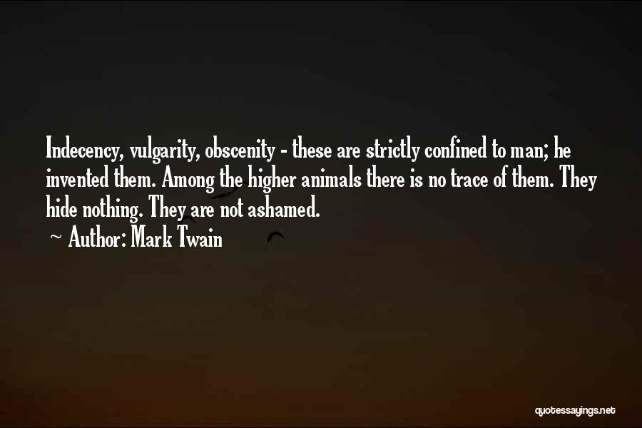 Mark Twain Quotes: Indecency, Vulgarity, Obscenity - These Are Strictly Confined To Man; He Invented Them. Among The Higher Animals There Is No