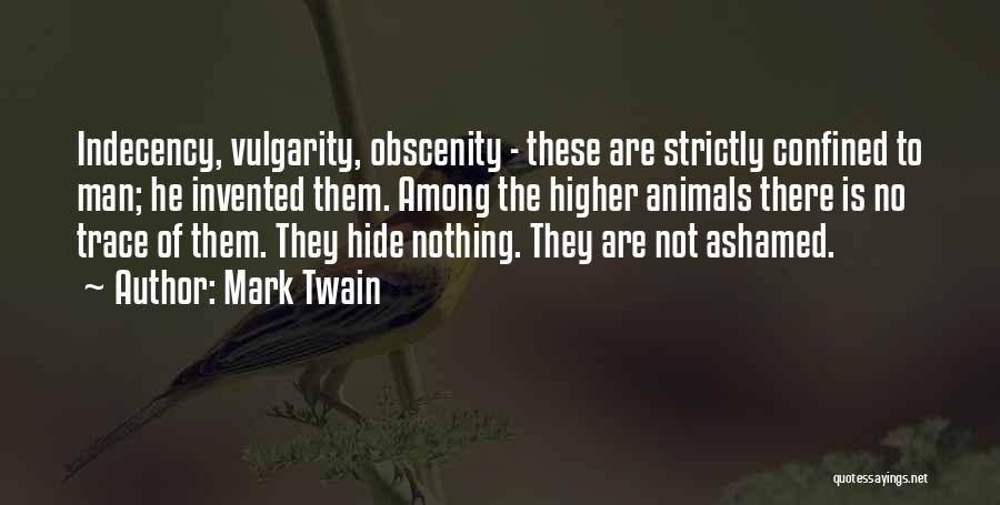 Mark Twain Quotes: Indecency, Vulgarity, Obscenity - These Are Strictly Confined To Man; He Invented Them. Among The Higher Animals There Is No