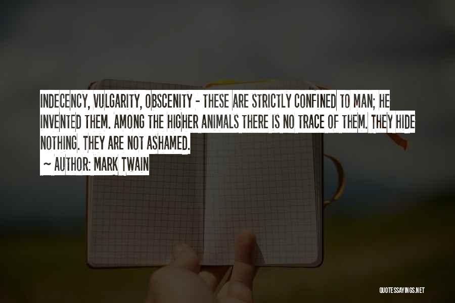 Mark Twain Quotes: Indecency, Vulgarity, Obscenity - These Are Strictly Confined To Man; He Invented Them. Among The Higher Animals There Is No