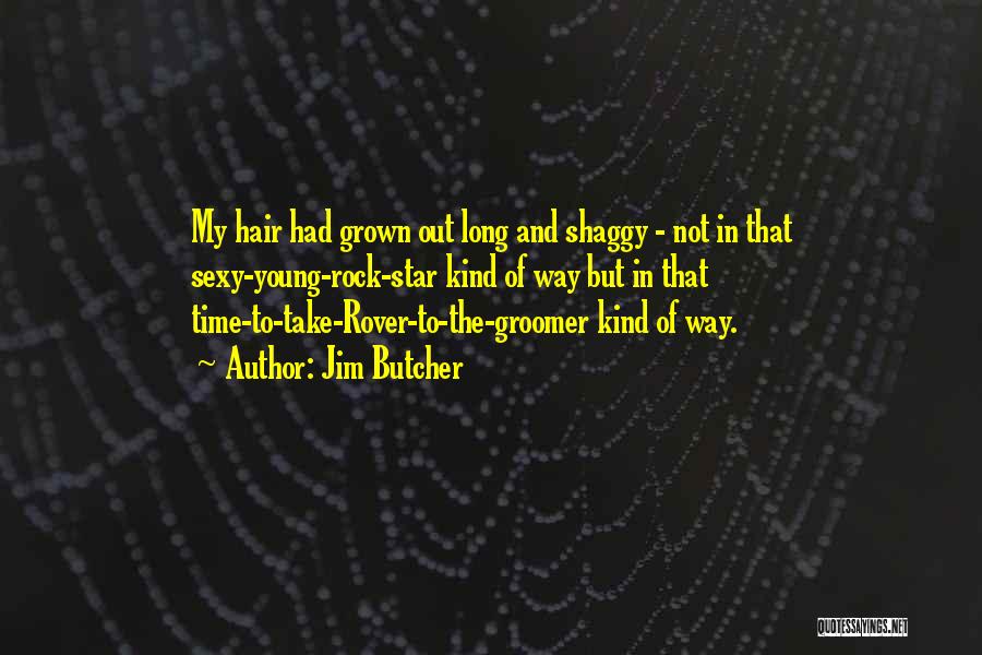 Jim Butcher Quotes: My Hair Had Grown Out Long And Shaggy - Not In That Sexy-young-rock-star Kind Of Way But In That Time-to-take-rover-to-the-groomer