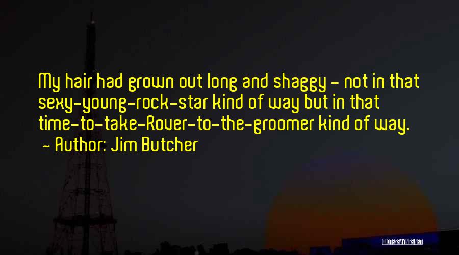 Jim Butcher Quotes: My Hair Had Grown Out Long And Shaggy - Not In That Sexy-young-rock-star Kind Of Way But In That Time-to-take-rover-to-the-groomer