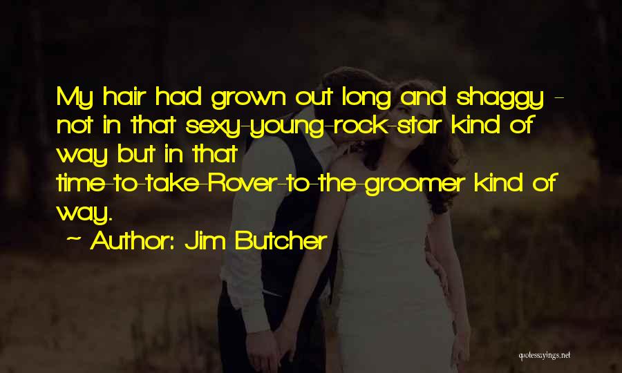 Jim Butcher Quotes: My Hair Had Grown Out Long And Shaggy - Not In That Sexy-young-rock-star Kind Of Way But In That Time-to-take-rover-to-the-groomer