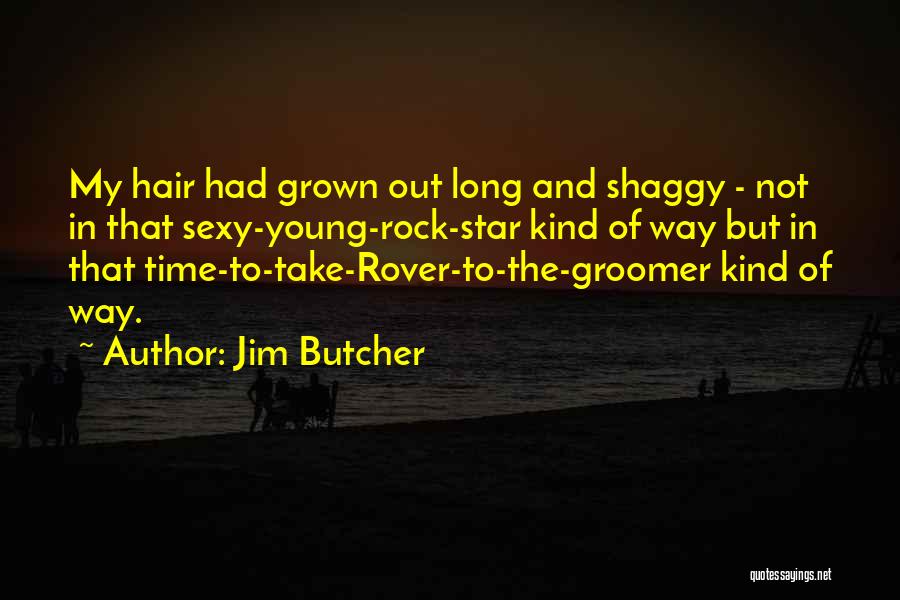 Jim Butcher Quotes: My Hair Had Grown Out Long And Shaggy - Not In That Sexy-young-rock-star Kind Of Way But In That Time-to-take-rover-to-the-groomer