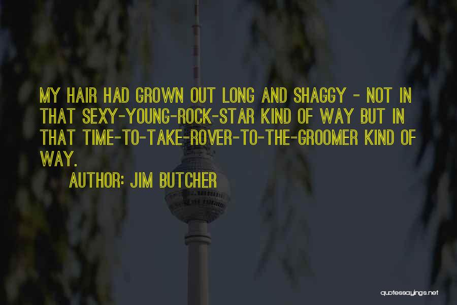 Jim Butcher Quotes: My Hair Had Grown Out Long And Shaggy - Not In That Sexy-young-rock-star Kind Of Way But In That Time-to-take-rover-to-the-groomer