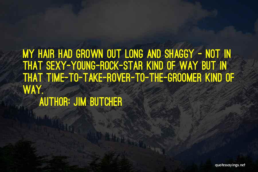 Jim Butcher Quotes: My Hair Had Grown Out Long And Shaggy - Not In That Sexy-young-rock-star Kind Of Way But In That Time-to-take-rover-to-the-groomer