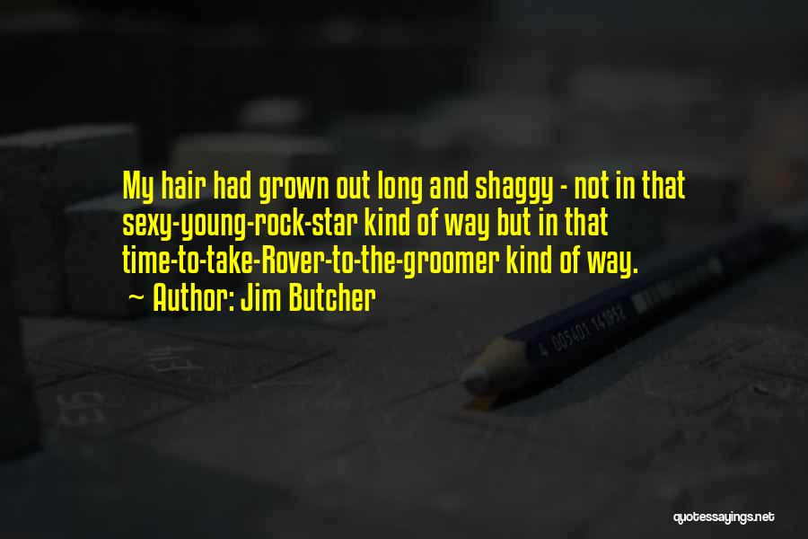 Jim Butcher Quotes: My Hair Had Grown Out Long And Shaggy - Not In That Sexy-young-rock-star Kind Of Way But In That Time-to-take-rover-to-the-groomer