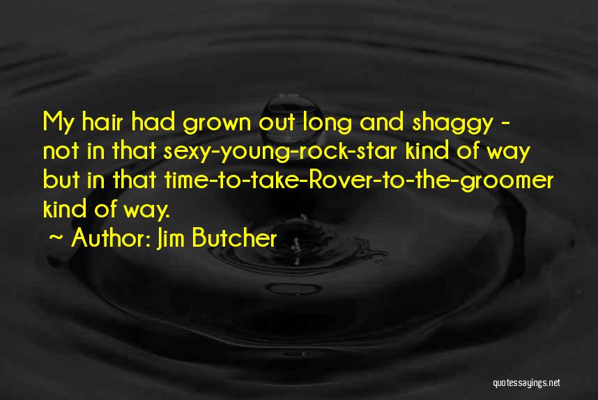 Jim Butcher Quotes: My Hair Had Grown Out Long And Shaggy - Not In That Sexy-young-rock-star Kind Of Way But In That Time-to-take-rover-to-the-groomer