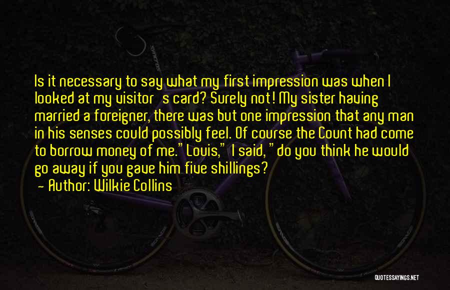 Wilkie Collins Quotes: Is It Necessary To Say What My First Impression Was When I Looked At My Visitor's Card? Surely Not! My