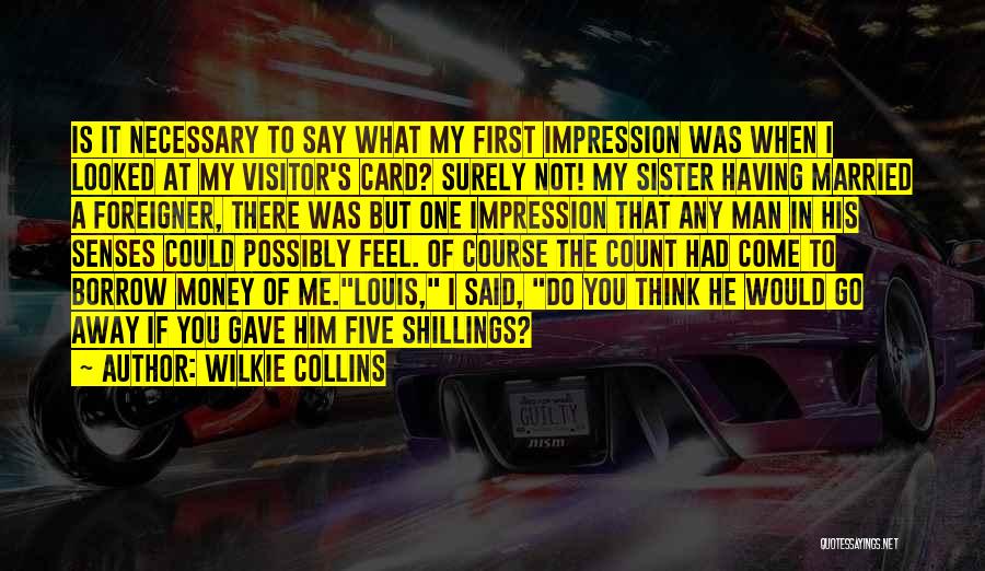 Wilkie Collins Quotes: Is It Necessary To Say What My First Impression Was When I Looked At My Visitor's Card? Surely Not! My