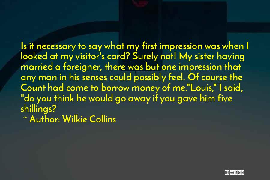 Wilkie Collins Quotes: Is It Necessary To Say What My First Impression Was When I Looked At My Visitor's Card? Surely Not! My