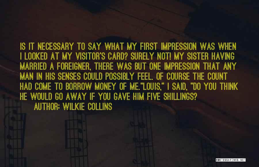 Wilkie Collins Quotes: Is It Necessary To Say What My First Impression Was When I Looked At My Visitor's Card? Surely Not! My