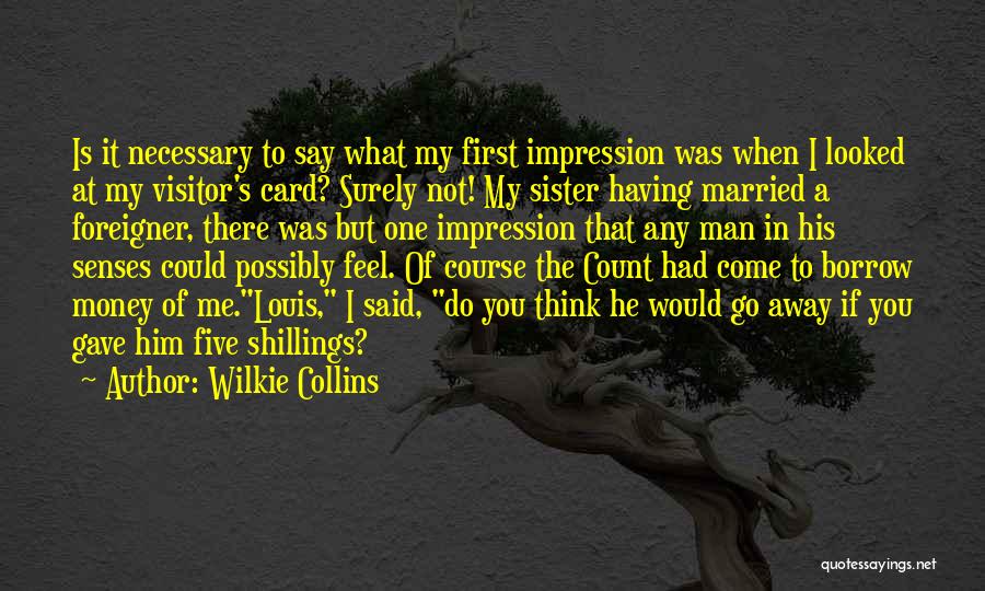 Wilkie Collins Quotes: Is It Necessary To Say What My First Impression Was When I Looked At My Visitor's Card? Surely Not! My